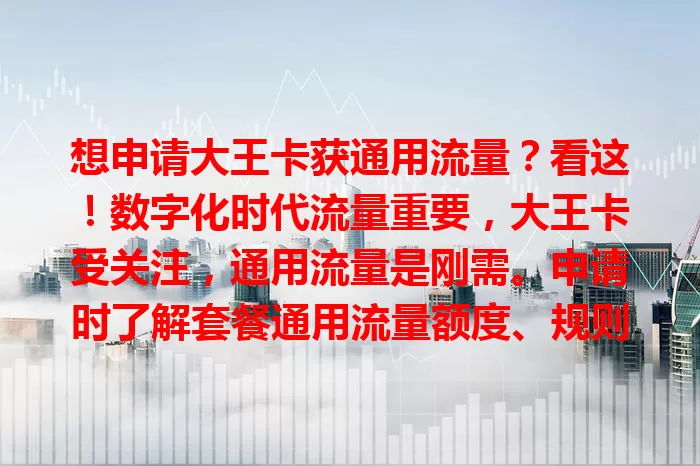 想申请大王卡获通用流量？看这！数字化时代流量重要，大王卡受关注，通用流量是刚需。申请时了解套餐通用流量额度、规则及获取途径，关注官方信息，做好规划，畅享充足通用流量！