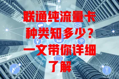 联通纯流量卡种类知多少？一文带你详细了解