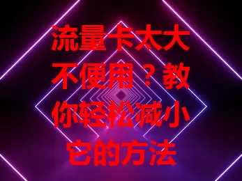 流量卡太大不便用？教你轻松减小它的方法