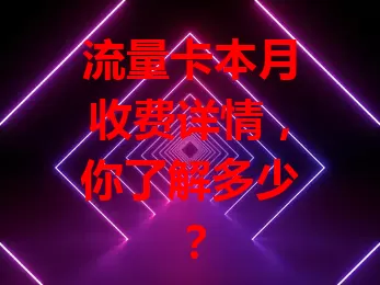 流量卡本月收费详情，你了解多少？