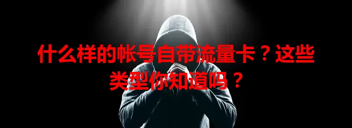 什么样的帐号自带流量卡？这些类型你知道吗？