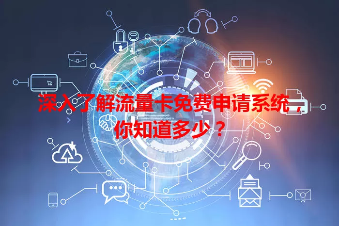 深入了解流量卡免费申请系统，你知道多少？