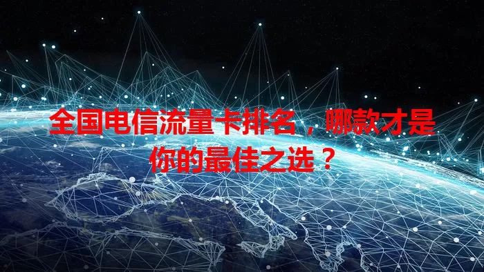 全国电信流量卡排名，哪款才是你的最佳之选？