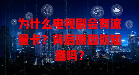 为什么电视剧会有流量卡？背后原因你知道吗？