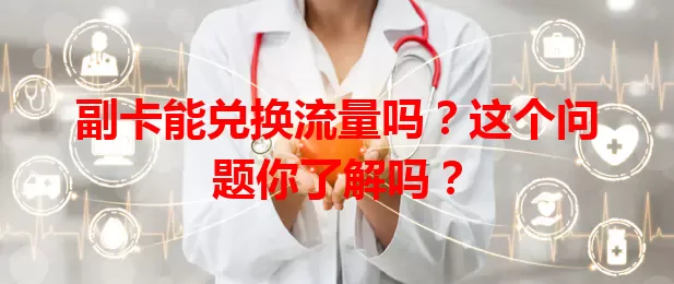 副卡能兑换流量吗？这个问题你了解吗？