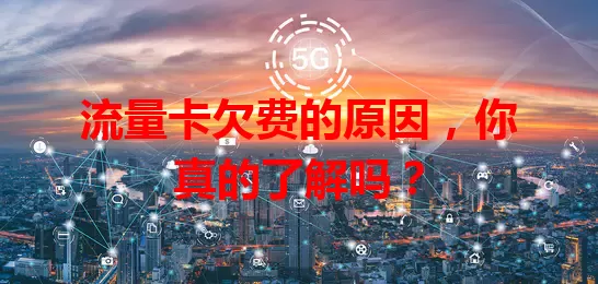 流量卡欠费的原因，你真的了解吗？