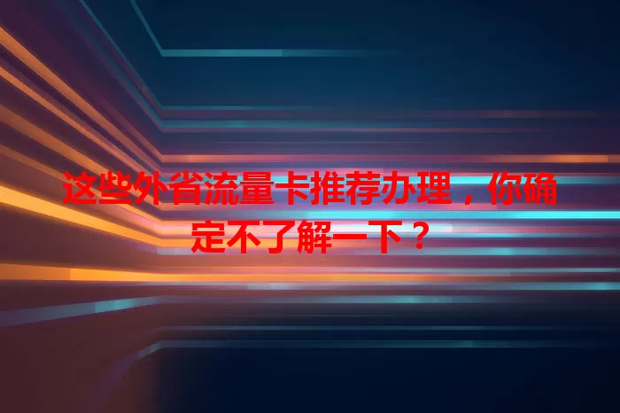 这些外省流量卡推荐办理，你确定不了解一下？