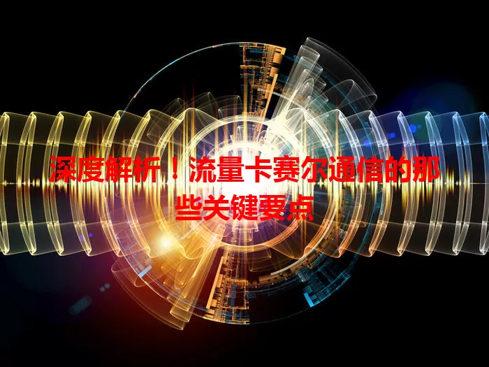 深度解析！流量卡赛尔通信的那些关键要点