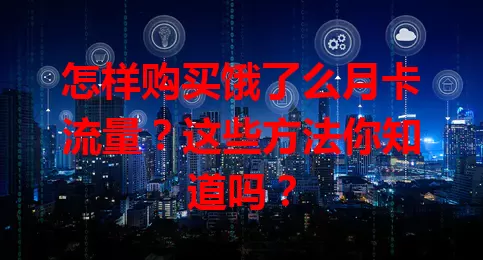怎样购买饿了么月卡流量？这些方法你知道吗？