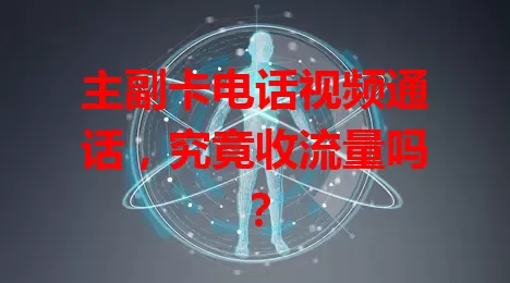 主副卡电话视频通话，究竟收流量吗？