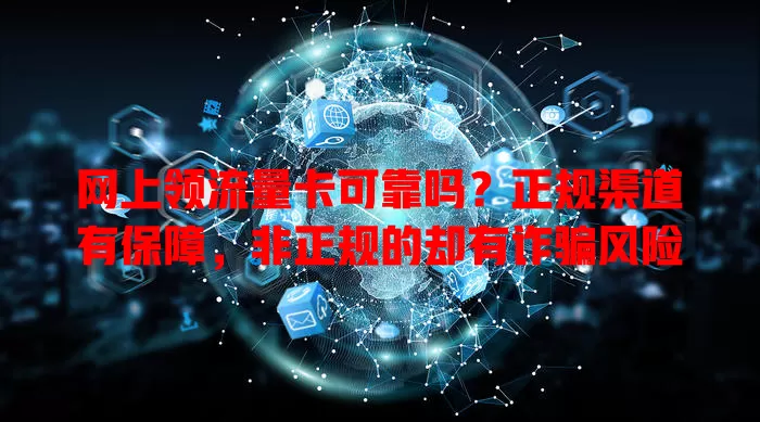 网上领流量卡可靠吗？正规渠道有保障，非正规的却有诈骗风险