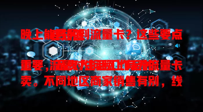 晚上能否买到流量卡？这些要点要知道

流量对生活工作至关重要，不少人问晚上有无流量卡卖。不同地区商家销售有别，线上渠道下单因平台商家而异。买时要留意种类范围选套餐，关注售后，综合考量多因素才能顺利买到。