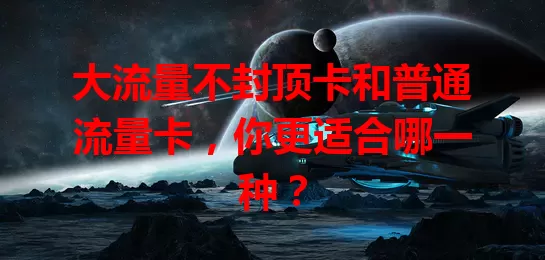 大流量不封顶卡和普通流量卡，你更适合哪一种？