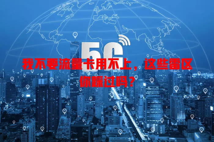 我不要流量卡用不上，这些雷区你踩过吗？