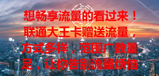 想畅享流量的看过来！联通大王卡赠送流量，方式多样，范围广数量足，让你告别流量烦恼，上网超畅快