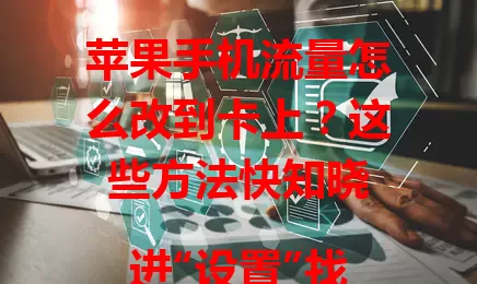 苹果手机流量怎么改到卡上？这些方法快知晓

进“设置”找“蜂窝网络”，插好 SIM 卡，关 Wi-Fi，调“蜂窝数据”开关，设应用权限，开“低数据模式”，定期查流量，轻松切换流量到卡上，合理控成本。