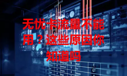 无忧卡流量不能用？这些原因你知道吗