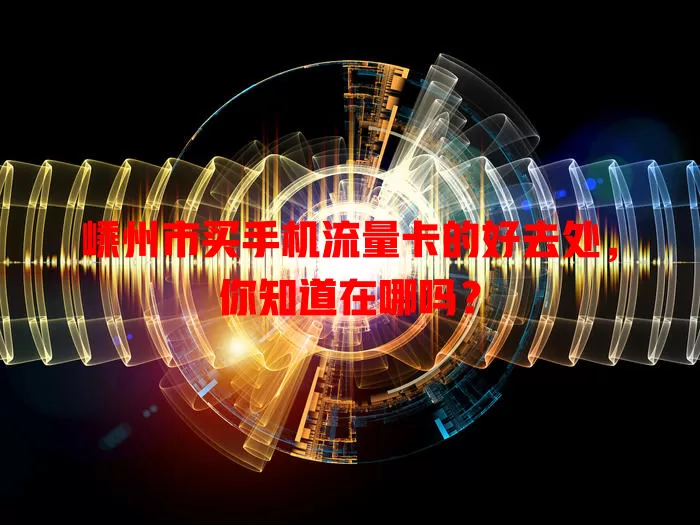 嵊州市买手机流量卡的好去处，你知道在哪吗？