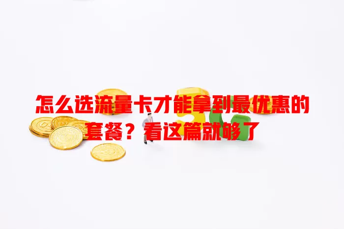 怎么选流量卡才能拿到最优惠的套餐？看这篇就够了