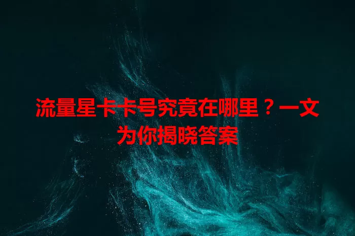 流量星卡卡号究竟在哪里？一文为你揭晓答案