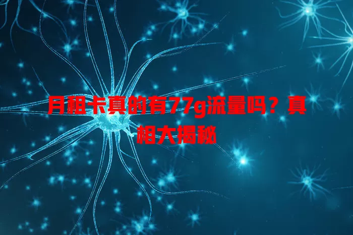 月租卡真的有77g流量吗？真相大揭秘