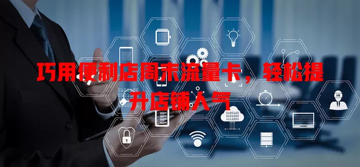 巧用便利店周末流量卡，轻松提升店铺人气
