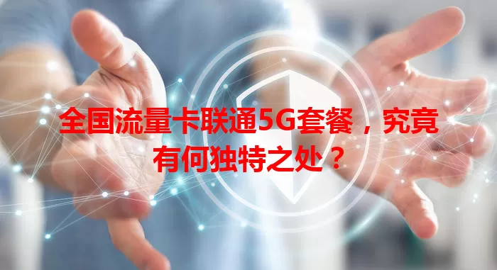 全国流量卡联通5G套餐，究竟有何独特之处？