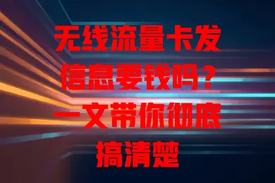 无线流量卡发信息要钱吗？一文带你彻底搞清楚
