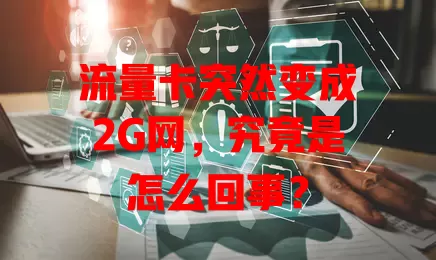 流量卡突然变成2G网，究竟是怎么回事？