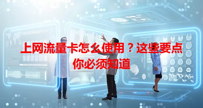 上网流量卡怎么使用？这些要点你必须知道