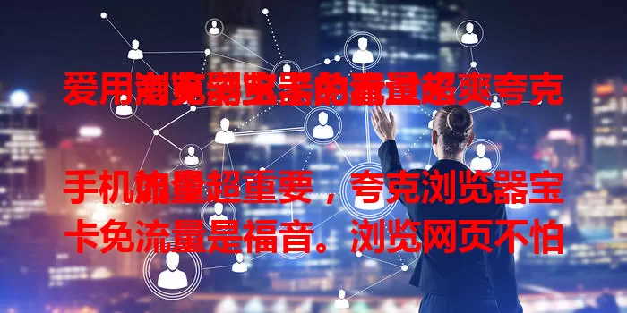 爱用夸克浏览器的看过来！夸克浏览器宝卡免流量超爽

如今手机流量超重要，夸克浏览器宝卡免流量是福音。浏览网页不怕超流量，查资料、看新闻、刷视频都流畅。常使夸克的用户，免流量提升体验，告别顾虑，畅享高效便捷上网