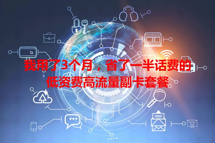 我用了3个月，省了一半话费的低资费高流量副卡套餐