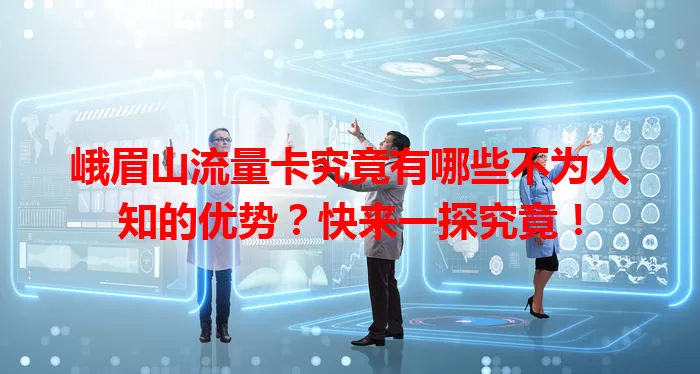 峨眉山流量卡究竟有哪些不为人知的优势？快来一探究竟！