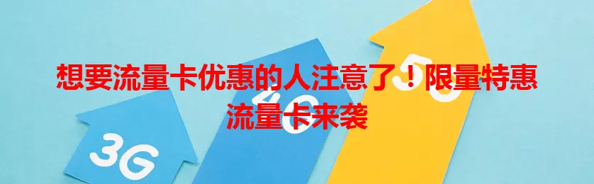 想要流量卡优惠的人注意了！限量特惠流量卡来袭