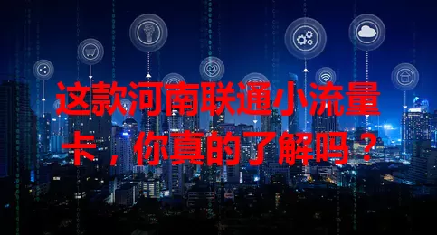 这款河南联通小流量卡，你真的了解吗？