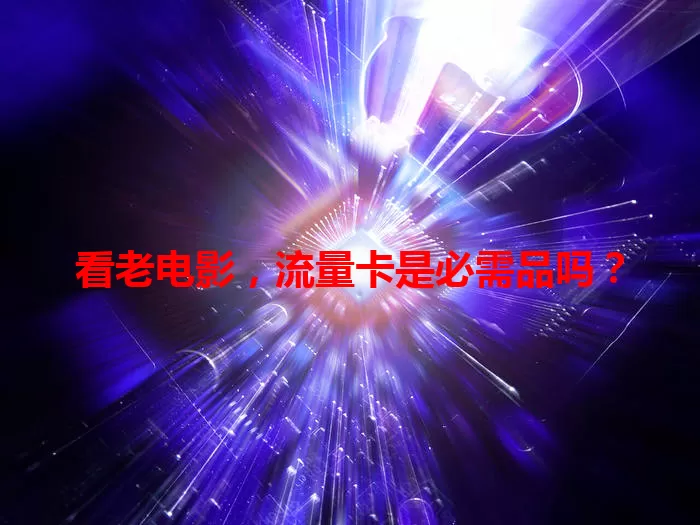 看老电影，流量卡是必需品吗？