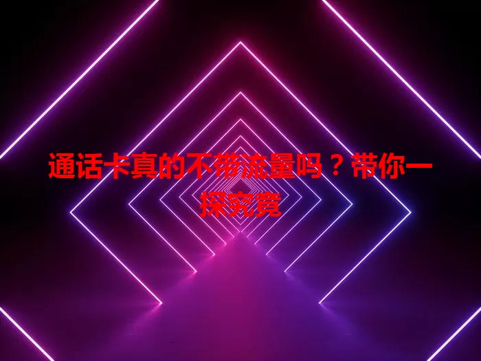 通话卡真的不带流量吗？带你一探究竟