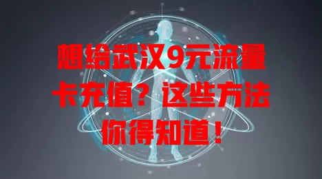 想给武汉9元流量卡充值？这些方法你得知道！