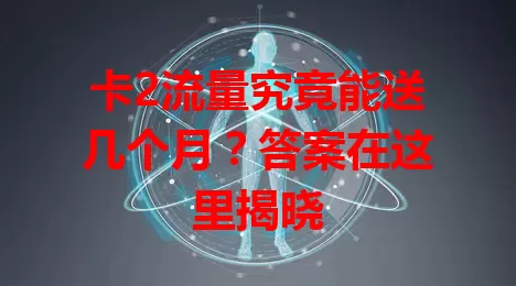 卡2流量究竟能送几个月？答案在这里揭晓