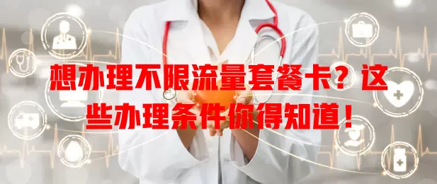 想办理不限流量套餐卡？这些办理条件你得知道！