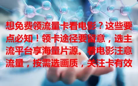 想免费领流量卡看电影？这些要点必知！领卡途径要留意，选主流平台享海量片源。看电影注意流量，按需选画质，关注卡有效期与规则，合理用卡畅享视听盛宴