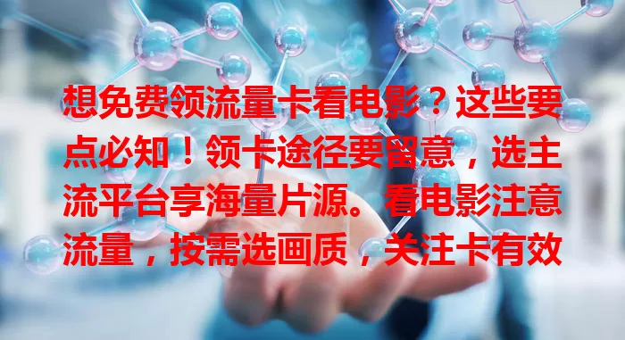 想免费领流量卡看电影？这些要点必知！领卡途径要留意，选主流平台享海量片源。看电影注意流量，按需选画质，关注卡有效期与规则，合理用卡畅享视听盛宴