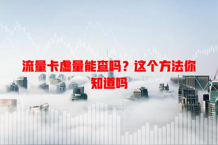 流量卡虚量能查吗？这个方法你知道吗