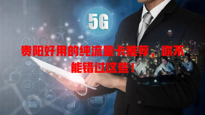 贵阳好用的纯流量卡推荐，你不能错过这些！