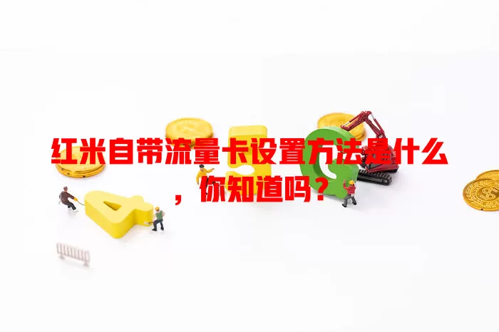 红米自带流量卡设置方法是什么，你知道吗？