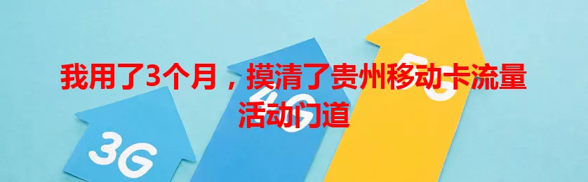 我用了3个月，摸清了贵州移动卡流量活动门道