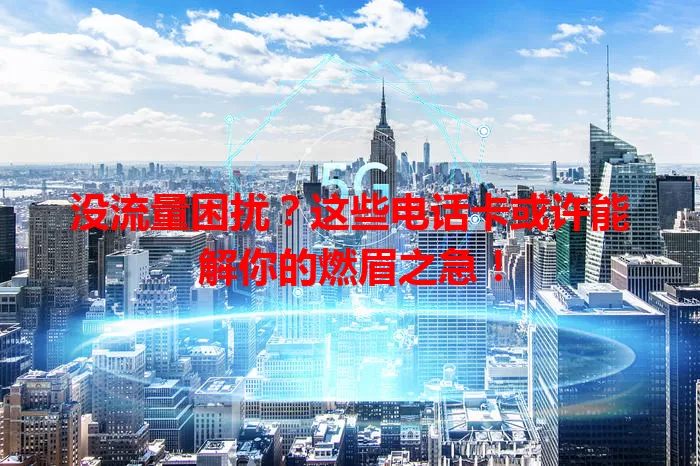 没流量困扰？这些电话卡或许能解你的燃眉之急！