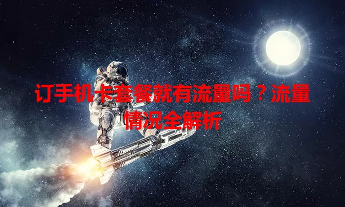 订手机卡套餐就有流量吗？流量情况全解析