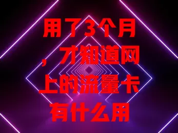 用了3个月，才知道网上的流量卡有什么用