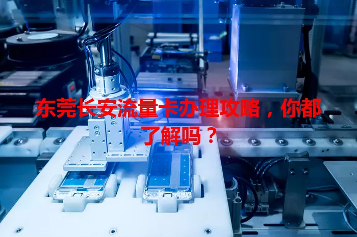 东莞长安流量卡办理攻略，你都了解吗？